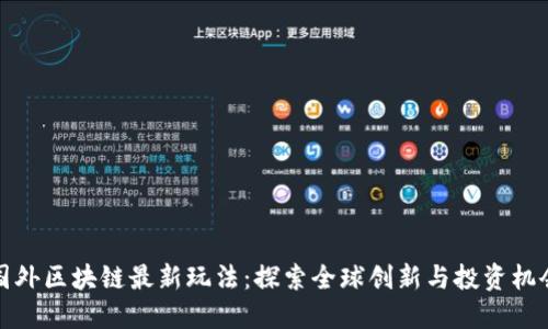 国外区块链最新玩法:探索全球创新与投资机会
